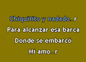 Chiquitito y nadado..r

Para alcanzar esa barca
Donde se embarcc')

Mi amo..r