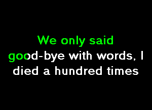 We only said

good-bye with words, I
died a hundred times