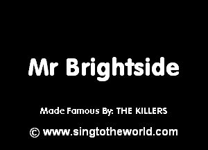 Ml? Irighifsidle

Made Famous By. THE KILLERS

(z) www.singtotheworld.com