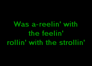 Was a-reelin' with

the feelin'
rollin' with the strollin'