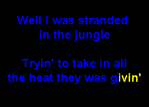 Well I was stranded
in the jungle

Tryin' to take in all
the heat they was givin'