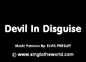 Devin lln Disguise

Made Famous Byz ELVIS PRESLEY

(z) www.singtotheworld.com