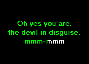 Oh yes you are,

the devil in disguise,
mmm-mmm