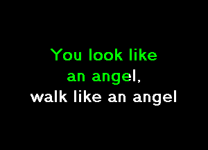 You look like

an angel,
walk like an angel