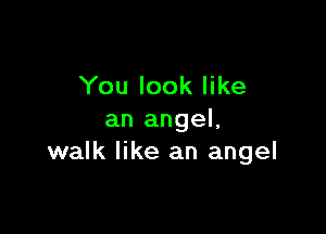 You look like

an angel,
walk like an angel