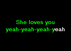 She loves you

yeah-yeah-yeah-yeah