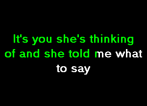 It's you she's thinking

of and she told me what
to say