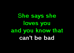 She says she
loves you

and you know that
can't be bad