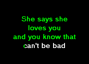 She says she
loves you

and you know that
can't be bad