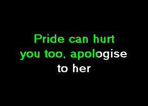 Pride can hurt

you too. apologise
to her