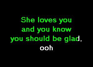 She loves you
and you know

you should be glad,
ooh