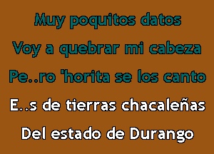 ,-..ro 'horita se los canto

E..s de tierras chacalerias

Del estado de Durango