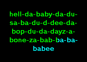 hell-da- baby-da-du-
sa- ba-du-d-dee-da-
bop-du-da-dayz-a-
bone-za- bab- ba- ba-
babee