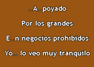 ..A. .poyado
Por los grandes

E..n negocios prohibidos

Yo.. lo veo muy tranquilo