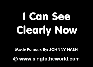 ll Can See
Clleulrlly Now

Made Famous 871 JOHNNY NASH

(z) www.singtotheworld.com