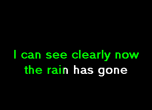 I can see clearly now
the rain has gone