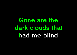Gone are the

dark clouds that
had me blind