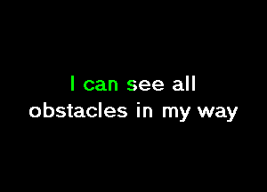 I can see all

obstacles in my way