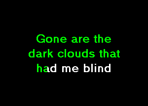 Gone are the

dark clouds that
had me blind