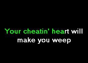Your cheatin' heart will
make you weep