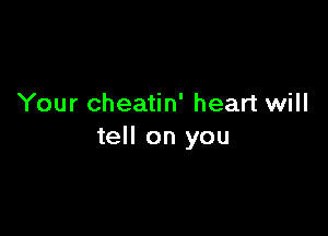 Your cheatin' heart will

tell on you