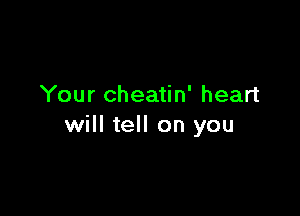 Your cheatin' heart

will tell on you