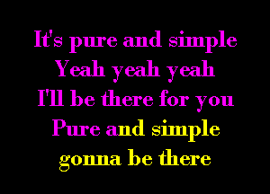 It's pure and Simple
Yeah yeah yeah
I'll be there for you
Pure and Simple
gonna be there