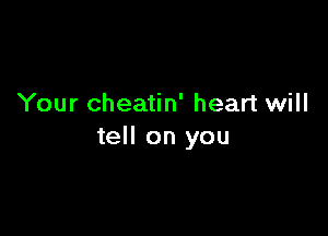 Your cheatin' heart will

tell on you