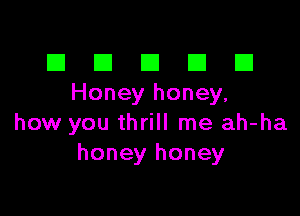 El III E El El
Honey honey,

how you thrill me ah-ha
honey honey