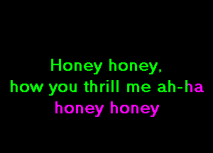 Honey honey,

how you thrill me ah-ha
honey honey