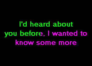 I'd heard about

you before, I wanted to
know some more