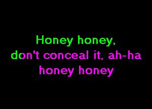 Honey honey,

don't conceal it, ah-ha
honey honey