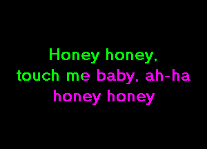 Honey honey,

touch me baby, ah-ha
honey honey