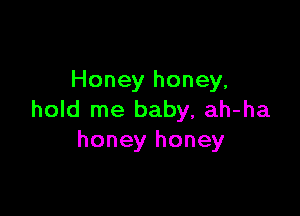 Honey honey,

hold me baby, ah-ha
honey honey