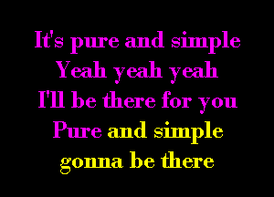 It's pure and Simple
Yeah yeah yeah
I'll be there for you
Pure and Simple
gonna be there