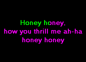 Honey honey,

how you thrill me ah-ha
honey honey