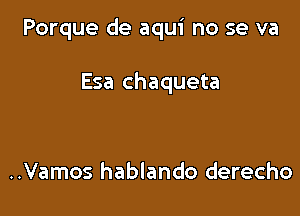 Porque de aqui no se va

Esa chaqueta

..Vamos hablando derecho