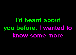 I'd heard about

you before, I wanted to
know some more