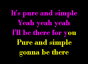 It's pure and Simple
Yeah yeah yeah
I'll be there for you
Pure and Simple
gonna be there