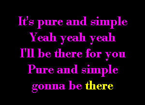 It's pure and Simple
Yeah yeah yeah
I'll be there for you
Pure and Simple
gonna be there