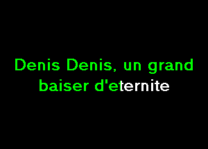 Denis Denis, un grand

baiser d'eternite