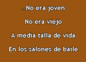 ..No era joven

No era viejo

A media talla de Vida

En los salones de baile