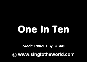 One m Ten

Made Famous 8y. U340

(z) www.singtotheworld.com