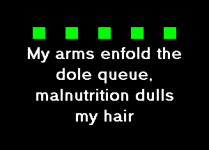 El El E El D
My arms enfold the

dole queue,
malnutrition dulls
my hair