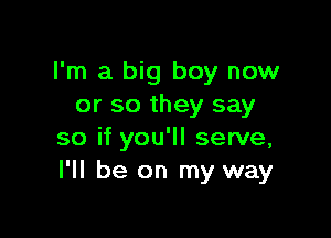 I'm a big boy now
or so they say

so if you'll serve,
I'll be on my way