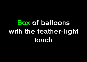 Box of balloons

with the feather-light
touch