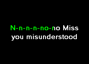 N-n-n-n-no-no Miss

you misunderstood