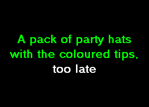 A pack of party hats

with the coloured tips,
too late