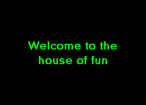 Welcome to the

house of fun