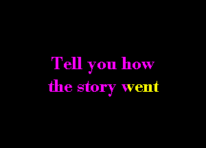 Tell you how

the story went